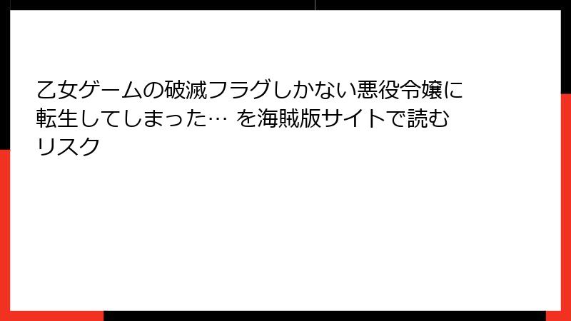 乙女ゲームの破滅フラグしかない悪役令嬢に転生してしまった… を海賊版サイトで読むリスク