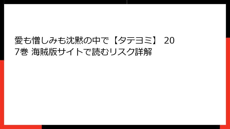 愛も憎しみも沈黙の中で【タテヨミ】 207巻 海賊版サイトで読むリスク詳解