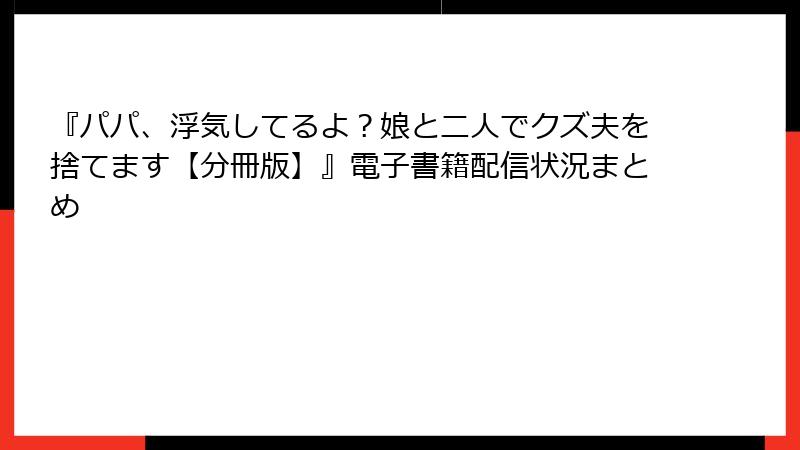 『パパ、浮気してるよ？娘と二人でクズ夫を捨てます【分冊版】』電子書籍配信状況まとめ