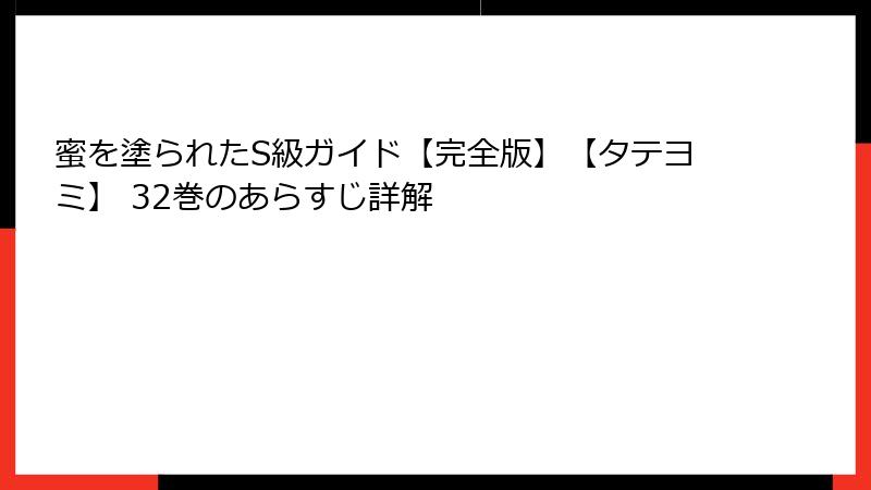 蜜を塗られたS級ガイド【完全版】【タテヨミ】 32巻のあらすじ詳解