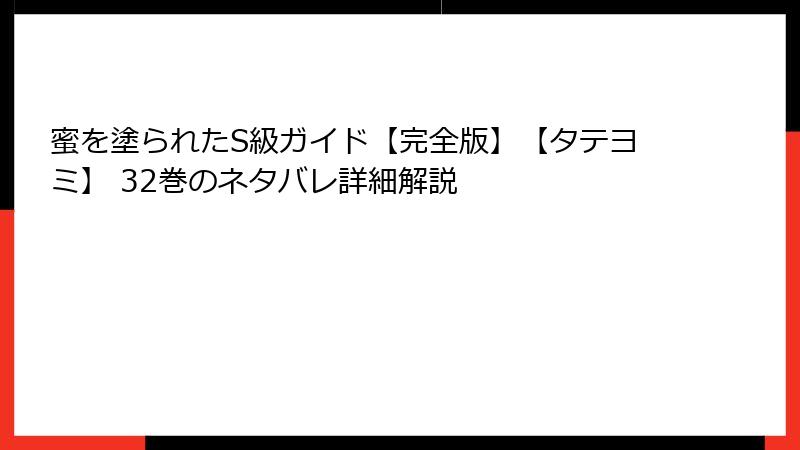 蜜を塗られたS級ガイド【完全版】【タテヨミ】 32巻のネタバレ詳細解説