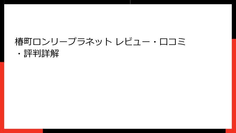 椿町ロンリープラネット レビュー・口コミ・評判詳解