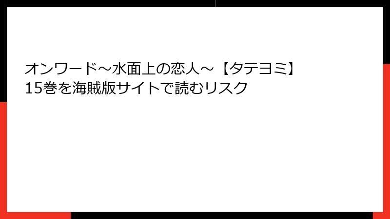 オンワード～水面上の恋人～【タテヨミ】 15巻を海賊版サイトで読むリスク