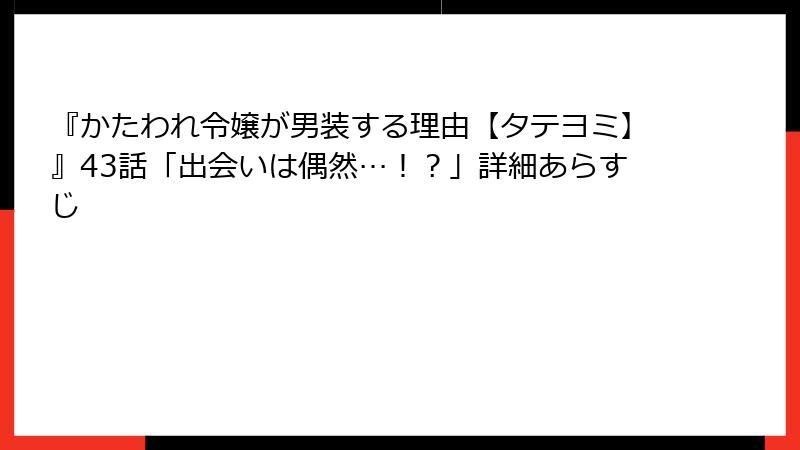 『かたわれ令嬢が男装する理由【タテヨミ】』43話「出会いは偶然…！？」詳細あらすじ