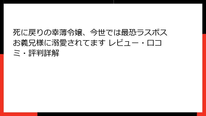 死に戻りの幸薄令嬢、今世では最恐ラスボスお義兄様に溺愛されてます レビュー・口コミ・評判詳解