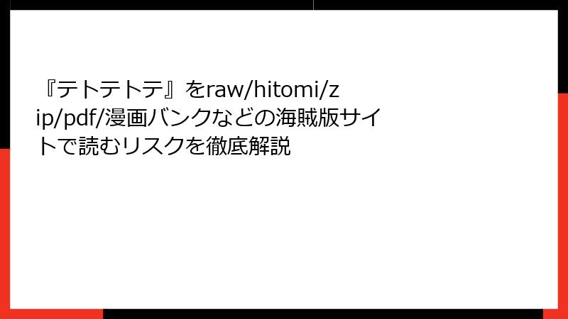 『テトテトテ』をraw/hitomi/zip/pdf/漫画バンクなどの海賊版サイトで読むリスクを徹底解説