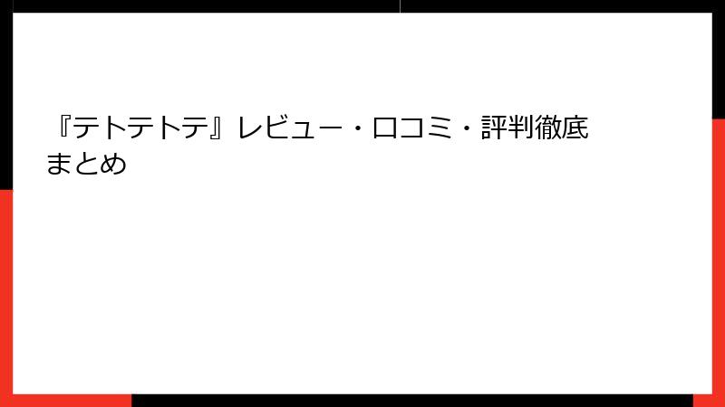 『テトテトテ』レビュー・口コミ・評判徹底まとめ
