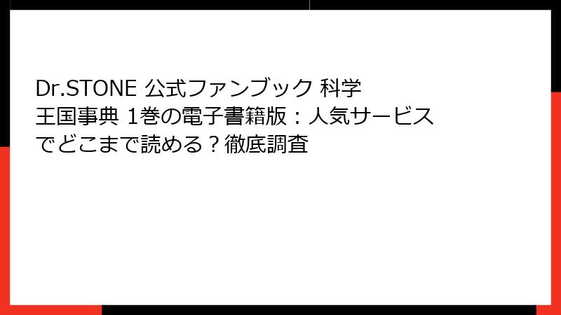 Dr.STONE 公式ファンブック 科学王国事典 1巻の電子書籍版：人気サービスでどこまで読める？徹底調査