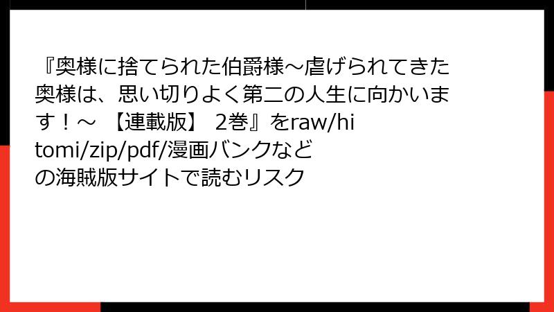 『奥様に捨てられた伯爵様～虐げられてきた奥様は、思い切りよく第二の人生に向かいます！～ 【連載版】 2巻』をraw/hitomi/zip/pdf/漫画バンクなどの海賊版サイトで読むリスク