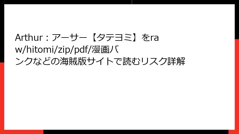 Arthur：アーサー【タテヨミ】をraw/hitomi/zip/pdf/漫画バンクなどの海賊版サイトで読むリスク詳解