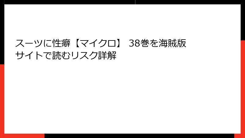 スーツに性癖【マイクロ】 38巻を海賊版サイトで読むリスク詳解