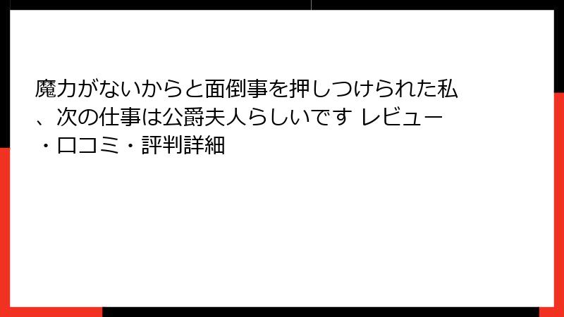 魔力がないからと面倒事を押しつけられた私、次の仕事は公爵夫人らしいです レビュー・口コミ・評判詳細