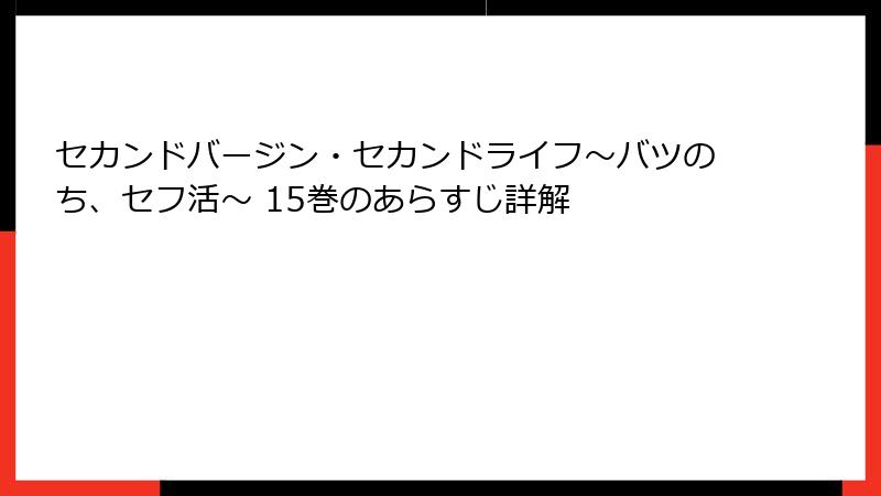 セカンドバージン・セカンドライフ～バツのち、セフ活～ 15巻のあらすじ詳解