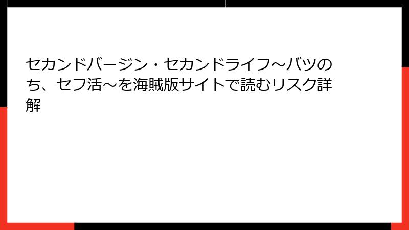 セカンドバージン・セカンドライフ～バツのち、セフ活～を海賊版サイトで読むリスク詳解