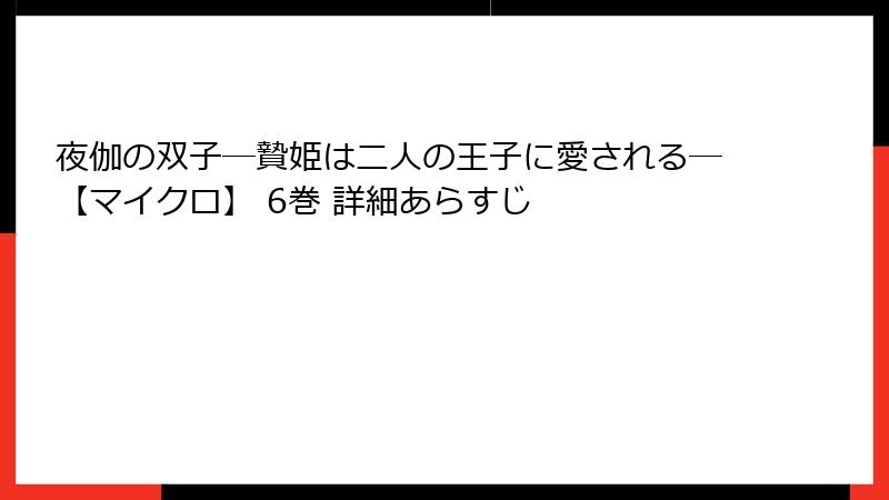 夜伽の双子―贄姫は二人の王子に愛される―【マイクロ】 6巻 詳細あらすじ