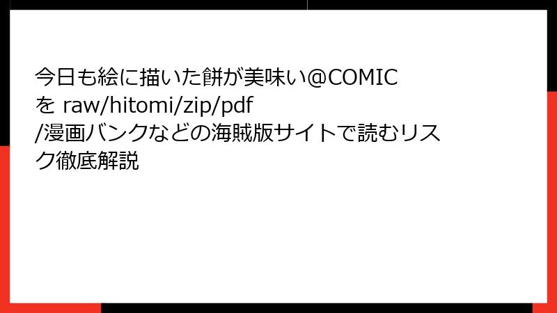 今日も絵に描いた餅が美味い@COMIC を raw/hitomi/zip/pdf/漫画バンクなどの海賊版サイトで読むリスク徹底解説