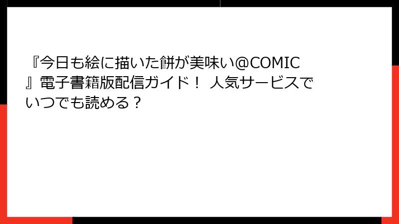 『今日も絵に描いた餅が美味い@COMIC』電子書籍版配信ガイド！ 人気サービスでいつでも読める？