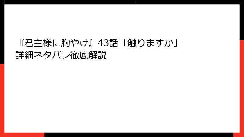 『君主様に胸やけ』43話「触りますか」 詳細ネタバレ徹底解説