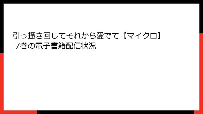 引っ掻き回してそれから愛でて【マイクロ】 7巻の電子書籍配信状況