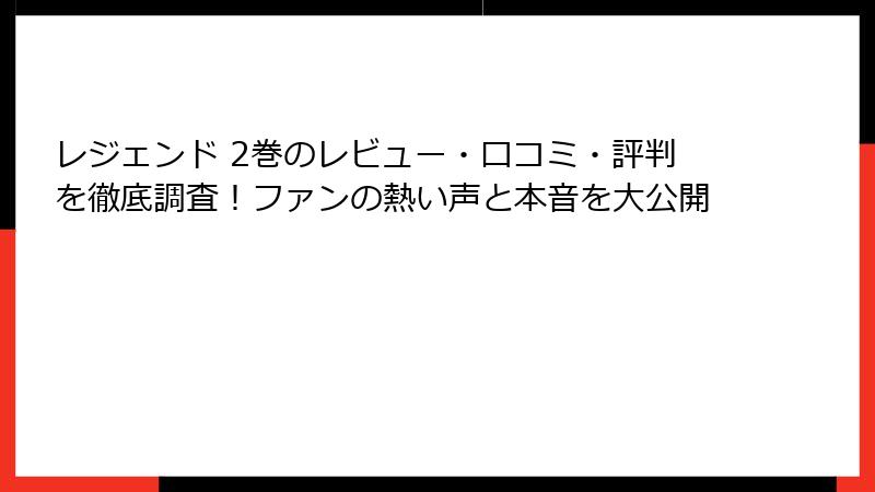 レジェンド 2巻のレビュー・口コミ・評判を徹底調査！ファンの熱い声と本音を大公開