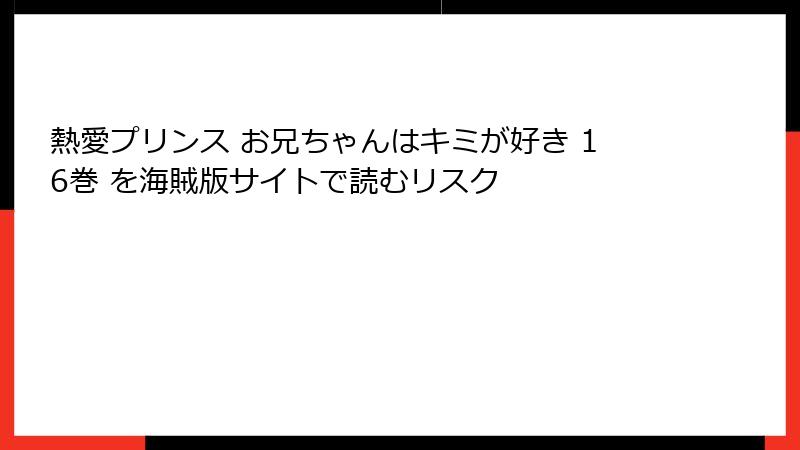 熱愛プリンス お兄ちゃんはキミが好き 16巻 を海賊版サイトで読むリスク