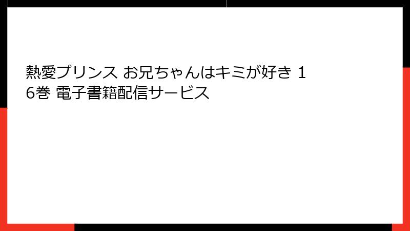 熱愛プリンス お兄ちゃんはキミが好き 16巻 電子書籍配信サービス