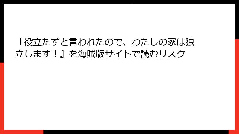 『役立たずと言われたので、わたしの家は独立します！』を海賊版サイトで読むリスク