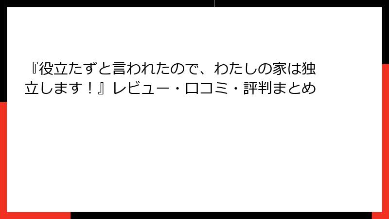 『役立たずと言われたので、わたしの家は独立します！』レビュー・口コミ・評判まとめ