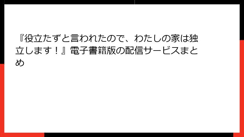『役立たずと言われたので、わたしの家は独立します！』電子書籍版の配信サービスまとめ
