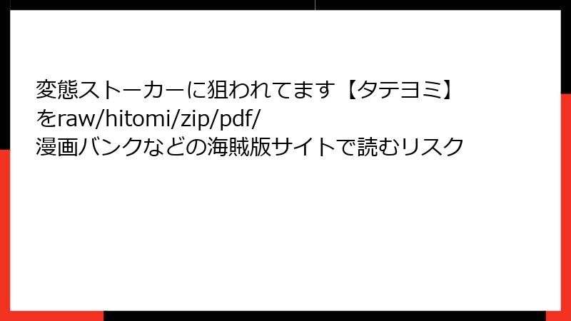 変態ストーカーに狙われてます【タテヨミ】をraw/hitomi/zip/pdf/漫画バンクなどの海賊版サイトで読むリスク
