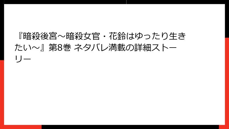 『暗殺後宮～暗殺女官・花鈴はゆったり生きたい～』第8巻 ネタバレ満載の詳細ストーリー