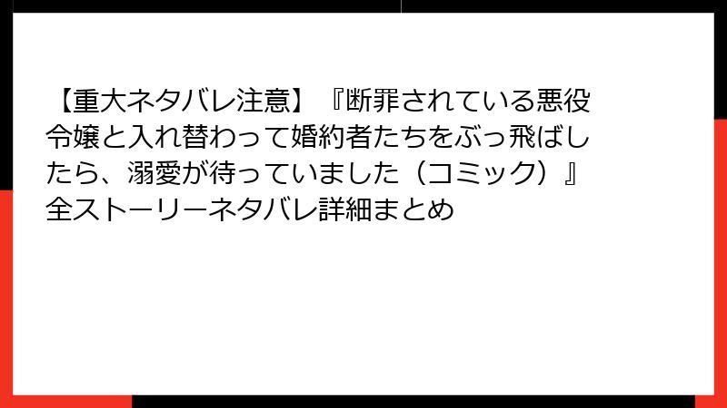 【重大ネタバレ注意】『断罪されている悪役令嬢と入れ替わって婚約者たちをぶっ飛ばしたら、溺愛が待っていました（コミック）』全ストーリーネタバレ詳細まとめ