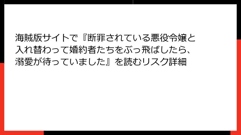 海賊版サイトで『断罪されている悪役令嬢と入れ替わって婚約者たちをぶっ飛ばしたら、溺愛が待っていました』を読むリスク詳細