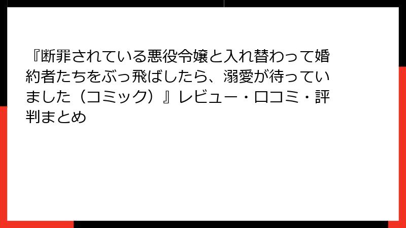 『断罪されている悪役令嬢と入れ替わって婚約者たちをぶっ飛ばしたら、溺愛が待っていました（コミック）』レビュー・口コミ・評判まとめ