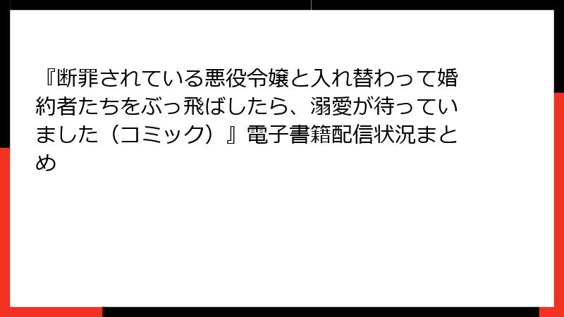 『断罪されている悪役令嬢と入れ替わって婚約者たちをぶっ飛ばしたら、溺愛が待っていました（コミック）』電子書籍配信状況まとめ