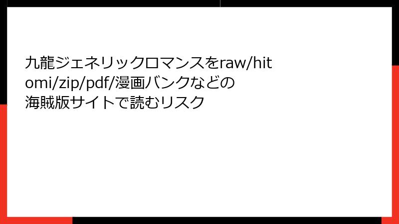 九龍ジェネリックロマンスをraw/hitomi/zip/pdf/漫画バンクなどの海賊版サイトで読むリスク