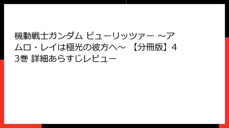 機動戦士ガンダム ピューリッツァー ～アムロ・レイは極光の彼方へ～ 【分冊版】43巻 詳細あらすじレビュー