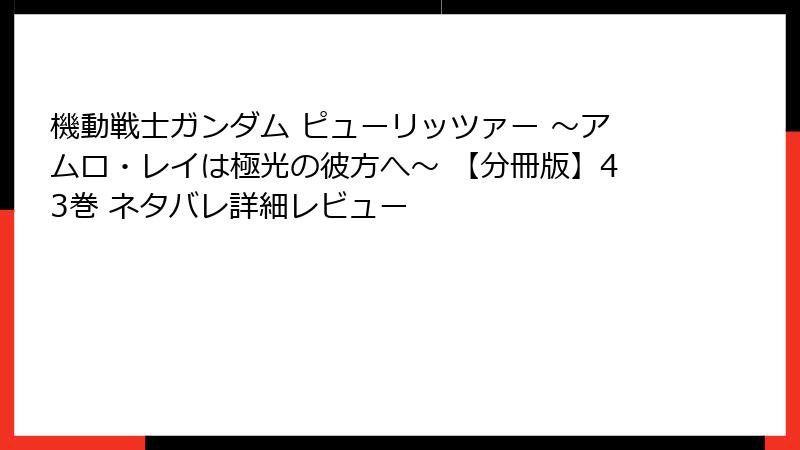 機動戦士ガンダム ピューリッツァー ～アムロ・レイは極光の彼方へ～ 【分冊版】43巻 ネタバレ詳細レビュー
