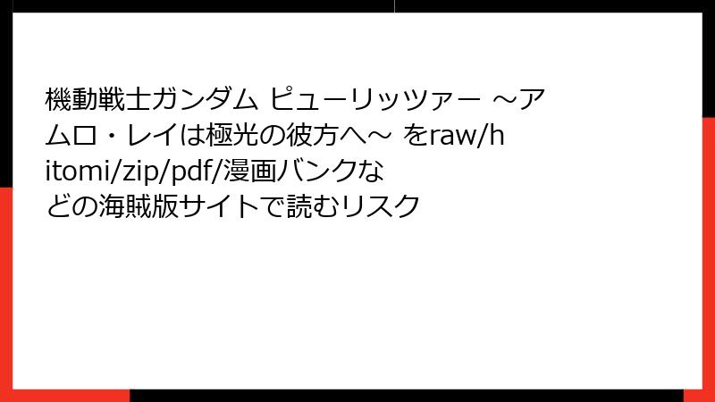 機動戦士ガンダム ピューリッツァー ～アムロ・レイは極光の彼方へ～ をraw/hitomi/zip/pdf/漫画バンクなどの海賊版サイトで読むリスク