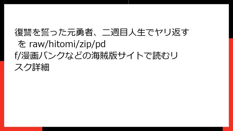 復讐を誓った元勇者、二週目人生でヤリ返す を raw/hitomi/zip/pdf/漫画バンクなどの海賊版サイトで読むリスク詳細