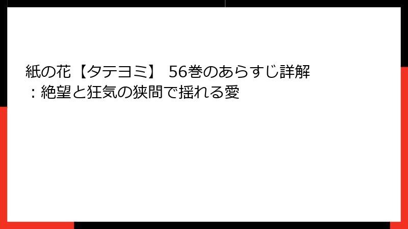 紙の花【タテヨミ】 56巻のあらすじ詳解：絶望と狂気の狭間で揺れる愛