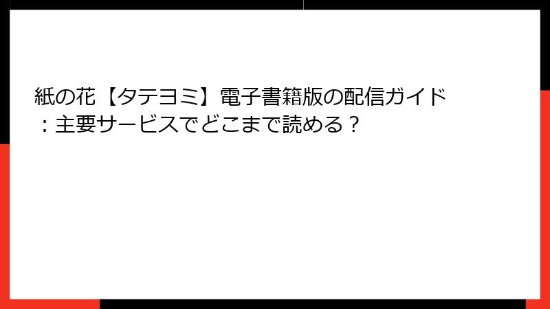 紙の花【タテヨミ】電子書籍版の配信ガイド：主要サービスでどこまで読める？