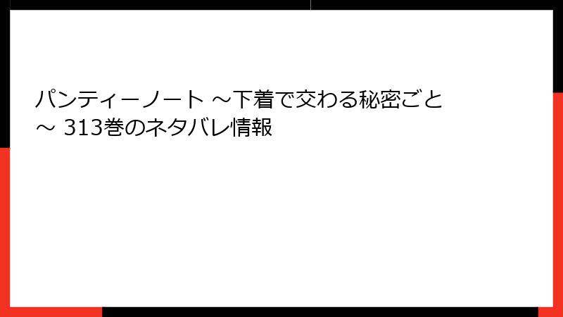 パンティーノート ～下着で交わる秘密ごと～ 313巻のネタバレ情報