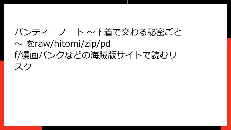 パンティーノート ～下着で交わる秘密ごと～ をraw/hitomi/zip/pdf/漫画バンクなどの海賊版サイトで読むリスク