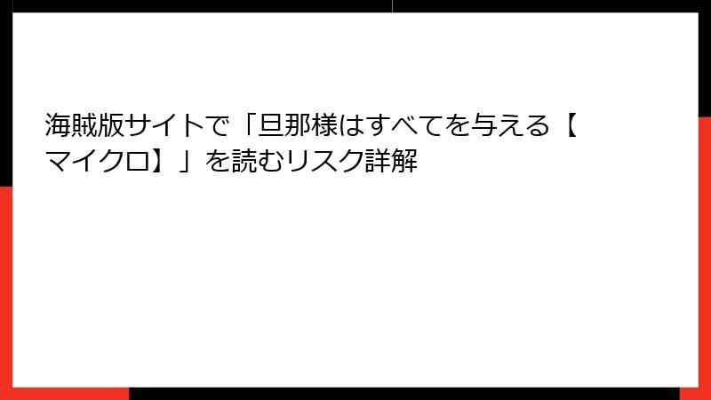 海賊版サイトで「旦那様はすべてを与える【マイクロ】」を読むリスク詳解