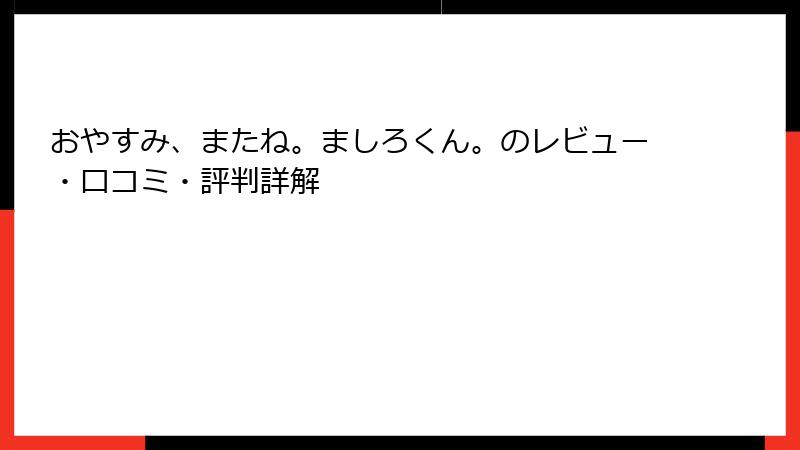 おやすみ、またね。ましろくん。のレビュー・口コミ・評判詳解