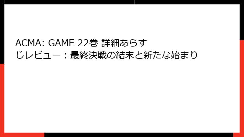 ACMA: GAME 22巻 詳細あらすじレビュー：最終決戦の結末と新たな始まり