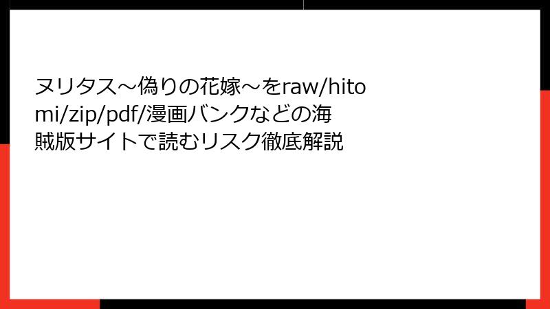 ヌリタス～偽りの花嫁～をraw/hitomi/zip/pdf/漫画バンクなどの海賊版サイトで読むリスク徹底解説