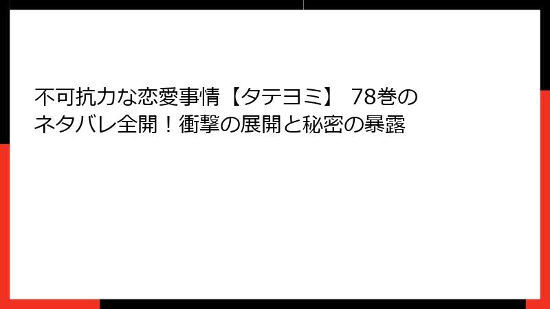 不可抗力な恋愛事情【タテヨミ】 78巻のネタバレ全開！衝撃の展開と秘密の暴露
