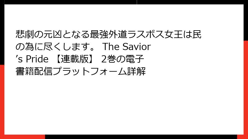 悲劇の元凶となる最強外道ラスボス女王は民の為に尽くします。 The Savior’s Pride 【連載版】 2巻の電子書籍配信プラットフォーム詳解